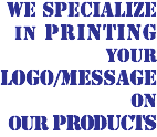 WE SPECIALIZE IN PRINTING YOUR LOGO/MESSAGE ON OUR PRODUCTS
